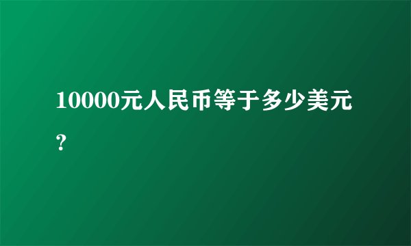 10000元人民币等于多少美元？