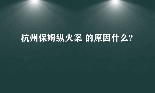 杭州保姆纵火案 的原因什么?