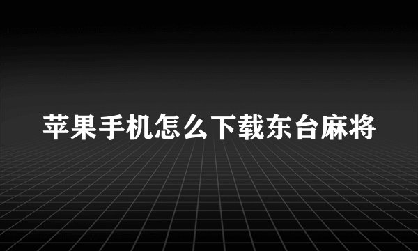 苹果手机怎么下载东台麻将