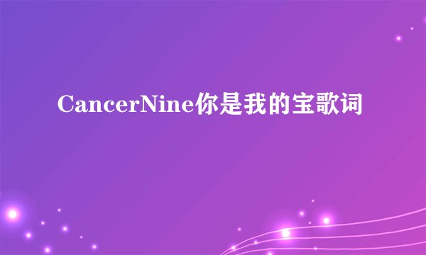 CancerNine你是我的宝歌词