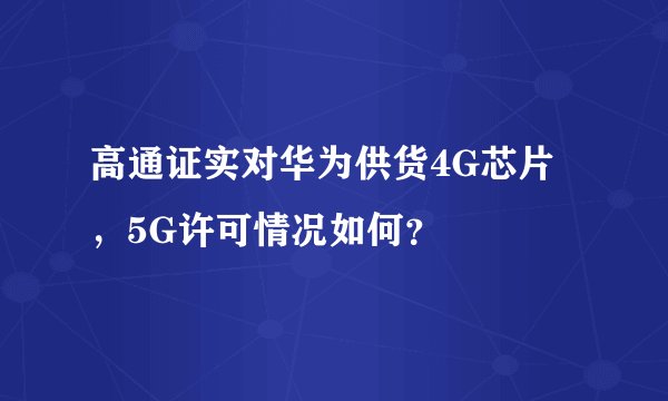 高通证实对华为供货4G芯片，5G许可情况如何？