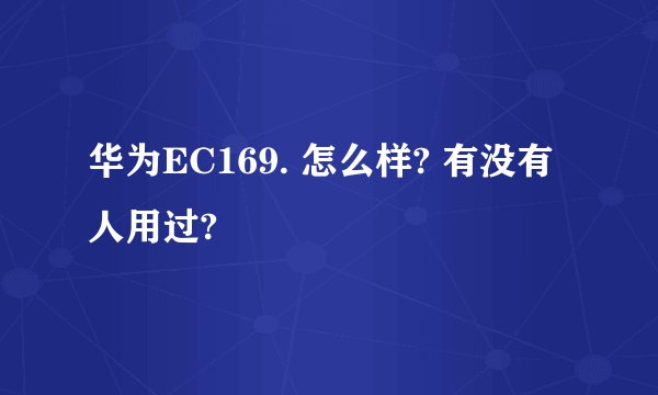华为EC169. 怎么样? 有没有人用过?