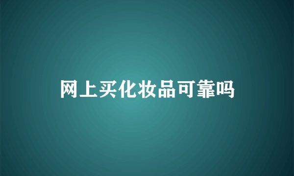 网上买化妆品可靠吗