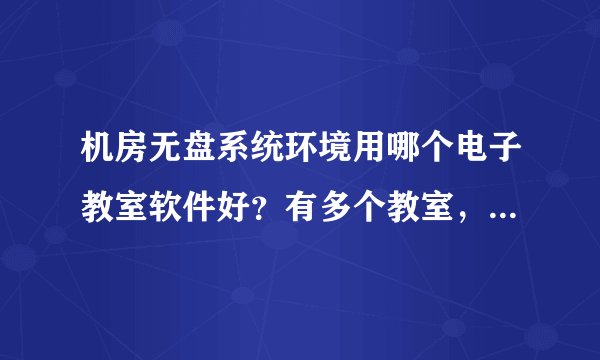 机房无盘系统环境用哪个电子教室软件好？有多个教室，如何区分，分隔开来？