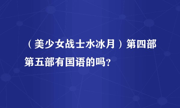 （美少女战士水冰月）第四部第五部有国语的吗？