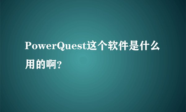 PowerQuest这个软件是什么用的啊？