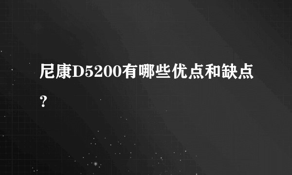尼康D5200有哪些优点和缺点？