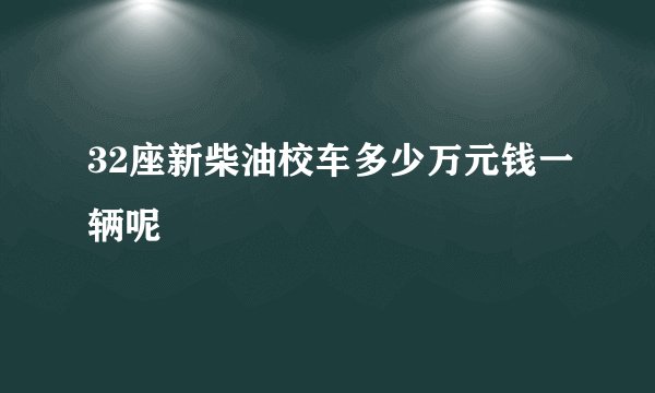 32座新柴油校车多少万元钱一辆呢