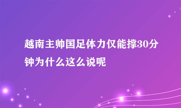越南主帅国足体力仅能撑30分钟为什么这么说呢