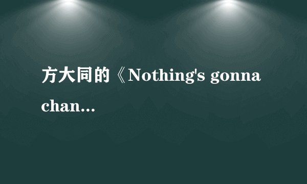 方大同的《Nothing's gonna change my love for you》这首歌的中文歌词是什么啊?