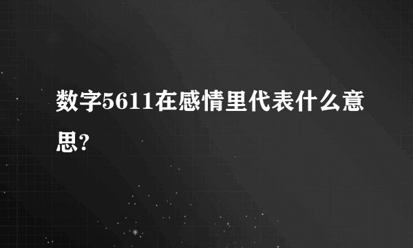 数字5611在感情里代表什么意思?