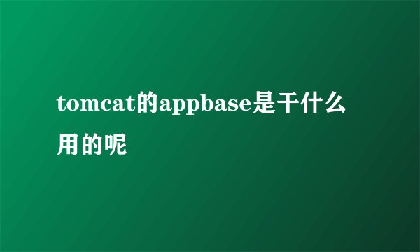 tomcat的appbase是干什么用的呢