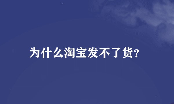 为什么淘宝发不了货？