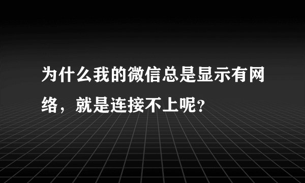 为什么我的微信总是显示有网络，就是连接不上呢？