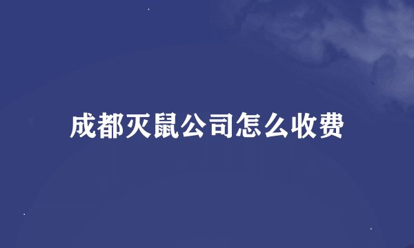 成都灭鼠公司怎么收费