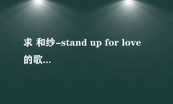求 和纱-stand up for love 的歌词以及罗马音~· 夏季档日剧《逃亡律师》的ED，很有爱的哟~·
