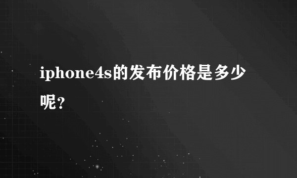 iphone4s的发布价格是多少呢？