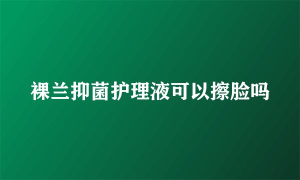 裸兰抑菌护理液可以擦脸吗