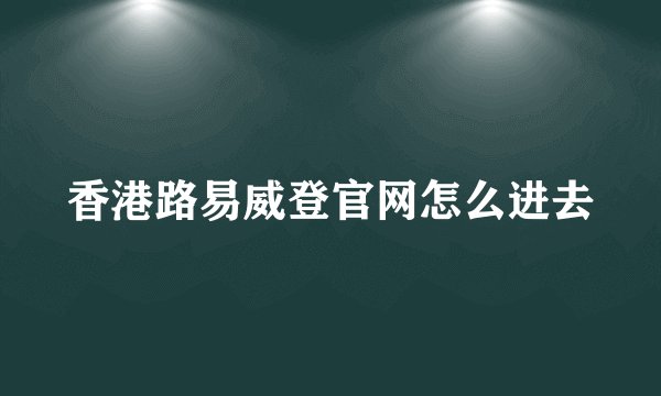 香港路易威登官网怎么进去
