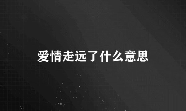 爱情走远了什么意思