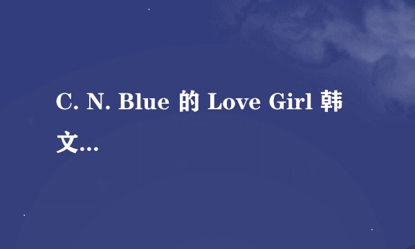 C. N. Blue 的 Love Girl 韩文歌词 和 罗马音