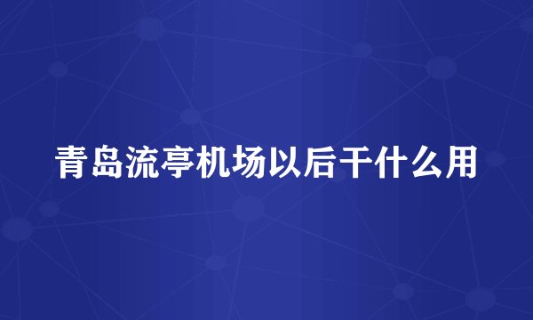 青岛流亭机场以后干什么用