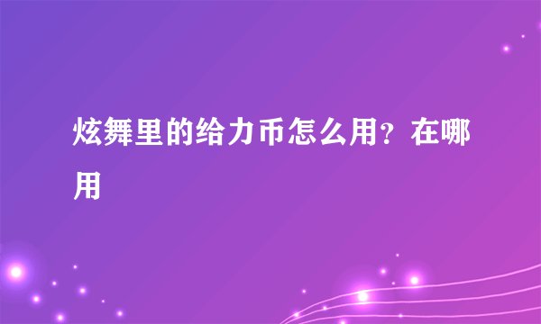 炫舞里的给力币怎么用？在哪用