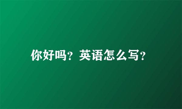 你好吗？英语怎么写？