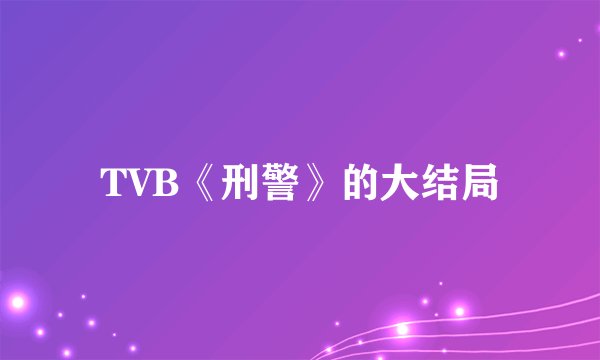TVB《刑警》的大结局