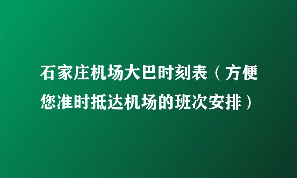 石家庄机场大巴时刻表(方便您准时抵达机场的班次安排)