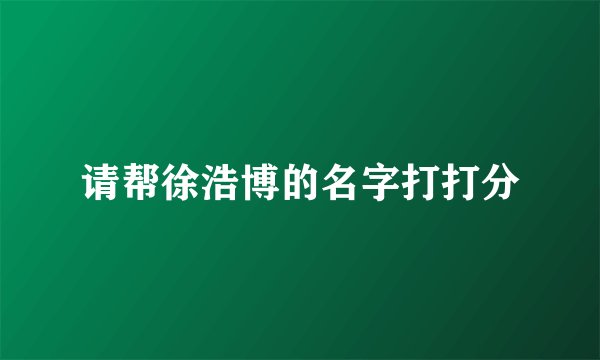 请帮徐浩博的名字打打分