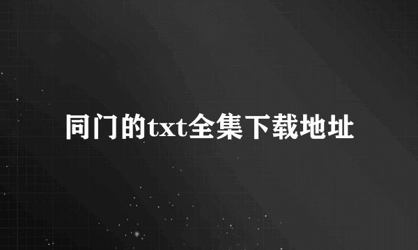 同门的txt全集下载地址