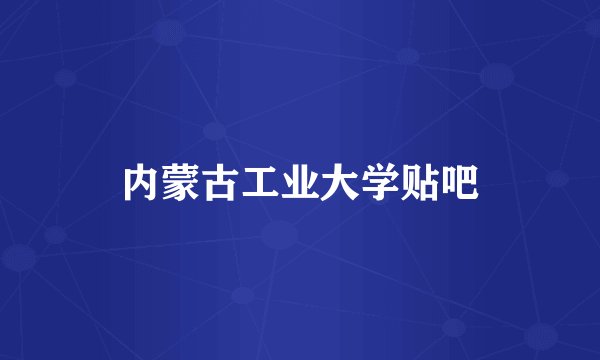内蒙古工业大学贴吧
