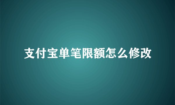 支付宝单笔限额怎么修改