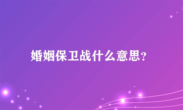 婚姻保卫战什么意思？