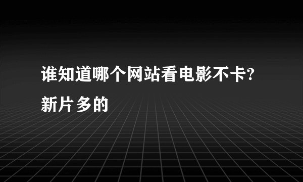 谁知道哪个网站看电影不卡?新片多的