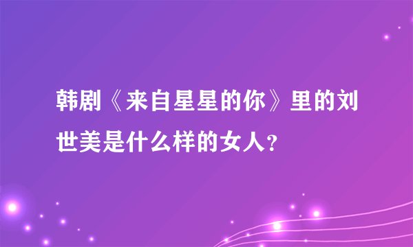 韩剧《来自星星的你》里的刘世美是什么样的女人？