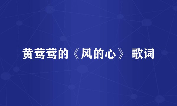黄莺莺的《风的心》 歌词