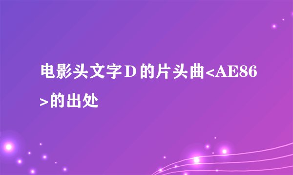 电影头文字Ｄ的片头曲<AE86>的出处