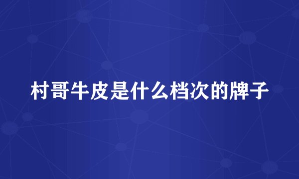 村哥牛皮是什么档次的牌子