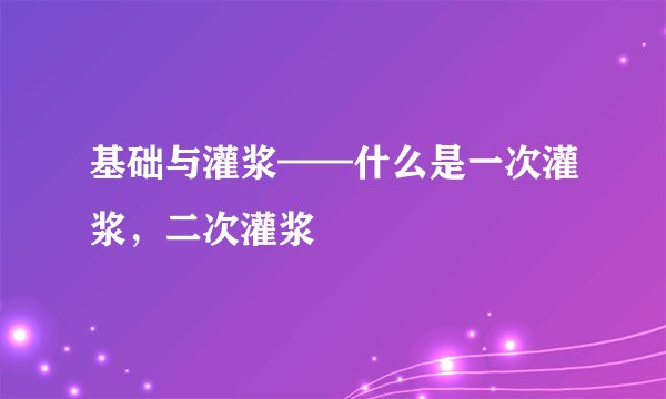 基础与灌浆——什么是一次灌浆，二次灌浆