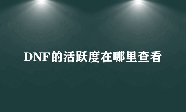 DNF的活跃度在哪里查看