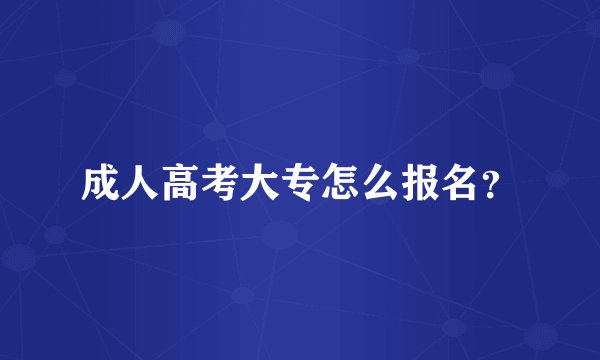 成人高考大专怎么报名？
