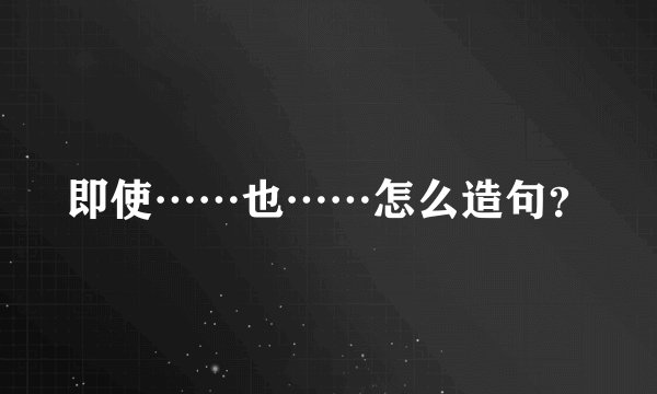即使……也……怎么造句？