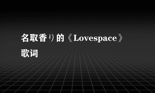 名取香り的《Lovespace》 歌词