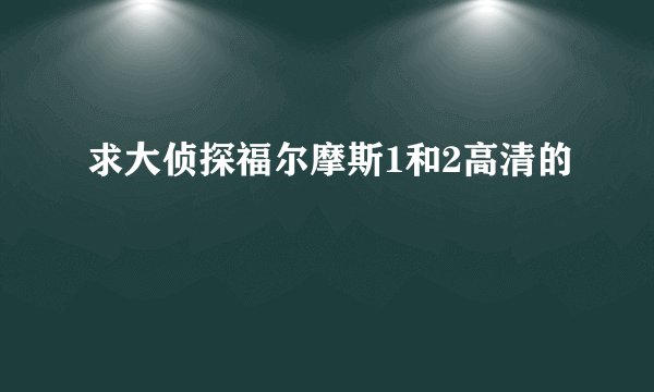 求大侦探福尔摩斯1和2高清的