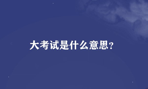 大考试是什么意思?