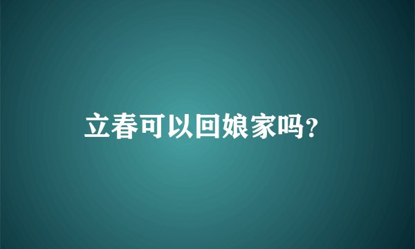 立春可以回娘家吗？