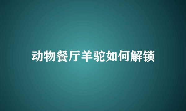 动物餐厅羊驼如何解锁