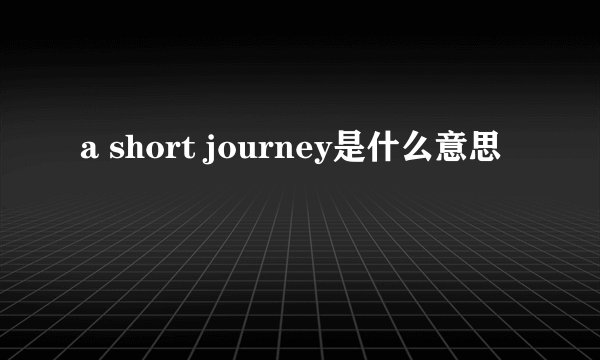 a short journey是什么意思